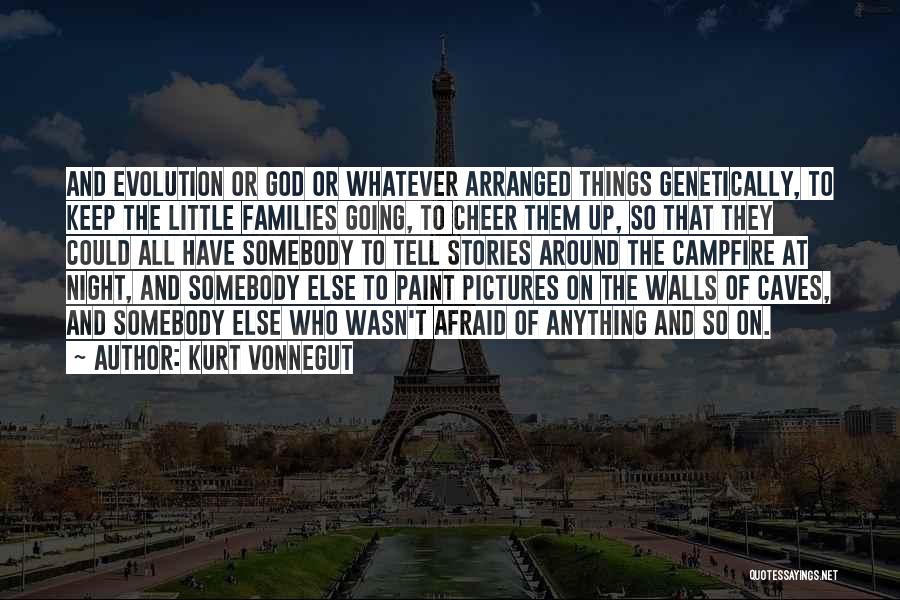 Kurt Vonnegut Quotes: And Evolution Or God Or Whatever Arranged Things Genetically, To Keep The Little Families Going, To Cheer Them Up, So