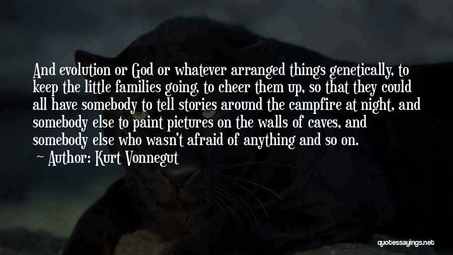 Kurt Vonnegut Quotes: And Evolution Or God Or Whatever Arranged Things Genetically, To Keep The Little Families Going, To Cheer Them Up, So