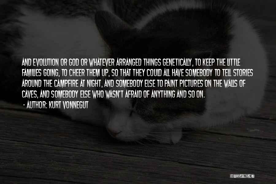 Kurt Vonnegut Quotes: And Evolution Or God Or Whatever Arranged Things Genetically, To Keep The Little Families Going, To Cheer Them Up, So