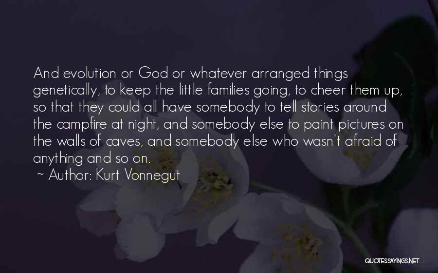 Kurt Vonnegut Quotes: And Evolution Or God Or Whatever Arranged Things Genetically, To Keep The Little Families Going, To Cheer Them Up, So