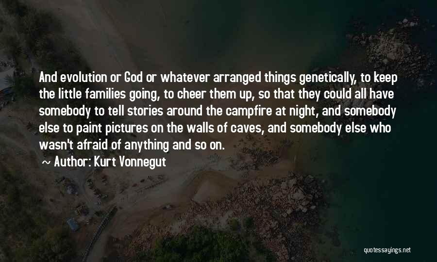 Kurt Vonnegut Quotes: And Evolution Or God Or Whatever Arranged Things Genetically, To Keep The Little Families Going, To Cheer Them Up, So