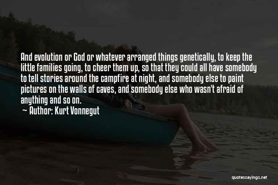 Kurt Vonnegut Quotes: And Evolution Or God Or Whatever Arranged Things Genetically, To Keep The Little Families Going, To Cheer Them Up, So