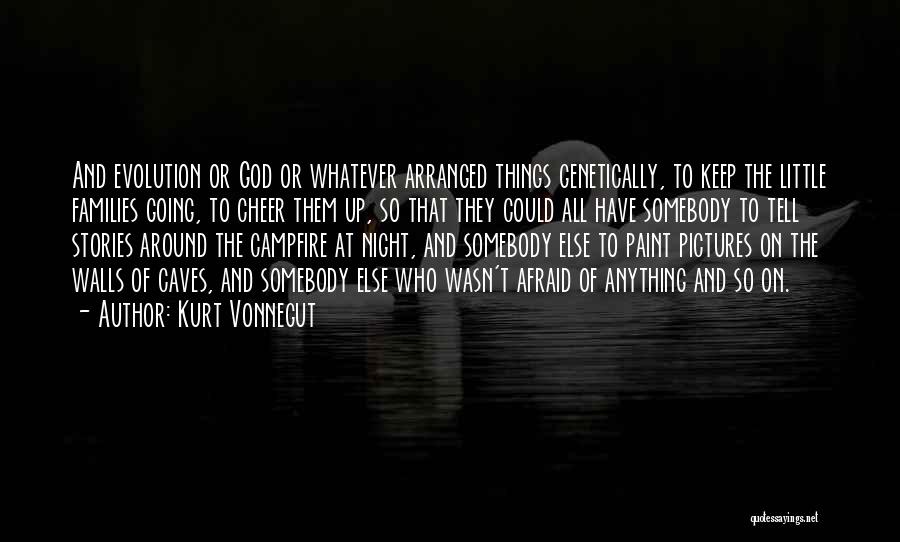 Kurt Vonnegut Quotes: And Evolution Or God Or Whatever Arranged Things Genetically, To Keep The Little Families Going, To Cheer Them Up, So