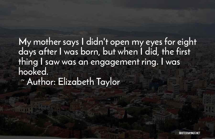 Elizabeth Taylor Quotes: My Mother Says I Didn't Open My Eyes For Eight Days After I Was Born, But When I Did, The