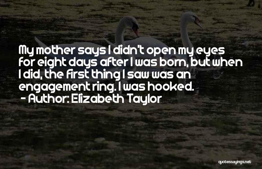 Elizabeth Taylor Quotes: My Mother Says I Didn't Open My Eyes For Eight Days After I Was Born, But When I Did, The