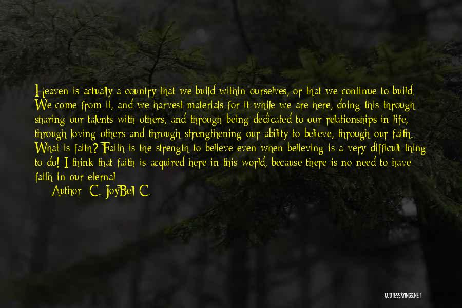 C. JoyBell C. Quotes: Heaven Is Actually A Country That We Build Within Ourselves, Or That We Continue To Build. We Come From It,