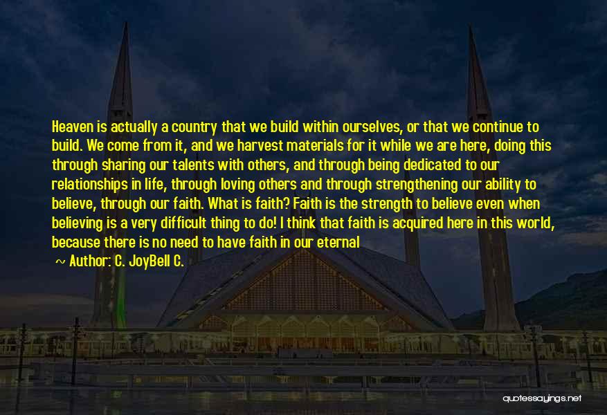 C. JoyBell C. Quotes: Heaven Is Actually A Country That We Build Within Ourselves, Or That We Continue To Build. We Come From It,