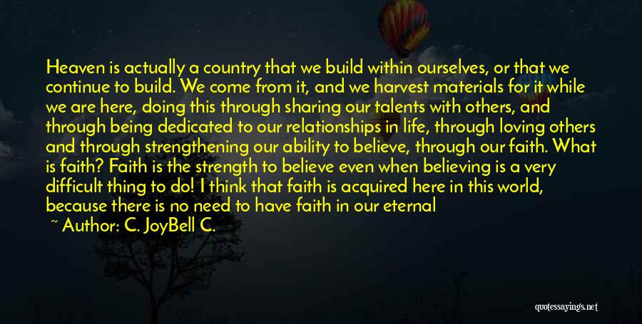 C. JoyBell C. Quotes: Heaven Is Actually A Country That We Build Within Ourselves, Or That We Continue To Build. We Come From It,