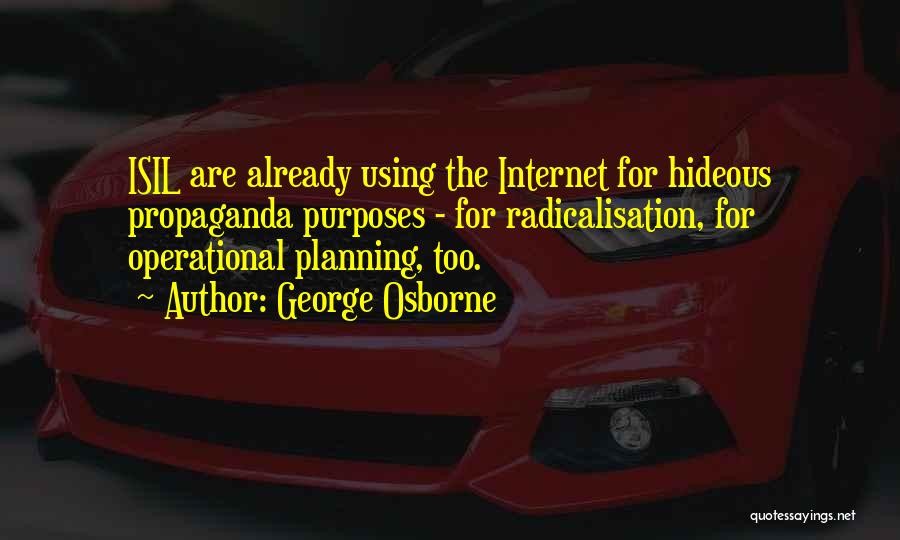 George Osborne Quotes: Isil Are Already Using The Internet For Hideous Propaganda Purposes - For Radicalisation, For Operational Planning, Too.