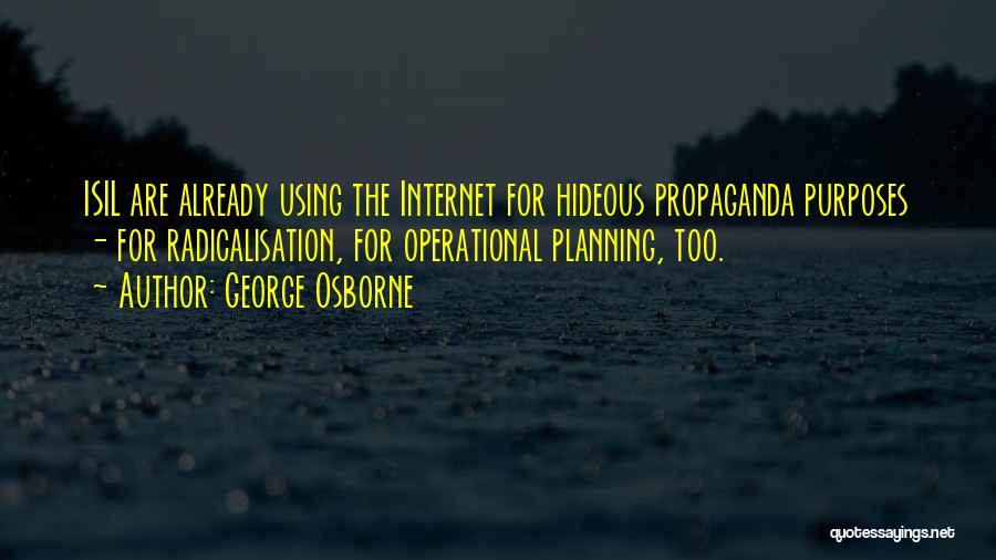 George Osborne Quotes: Isil Are Already Using The Internet For Hideous Propaganda Purposes - For Radicalisation, For Operational Planning, Too.