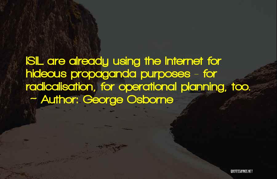 George Osborne Quotes: Isil Are Already Using The Internet For Hideous Propaganda Purposes - For Radicalisation, For Operational Planning, Too.