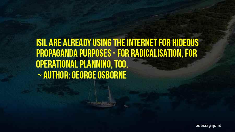 George Osborne Quotes: Isil Are Already Using The Internet For Hideous Propaganda Purposes - For Radicalisation, For Operational Planning, Too.