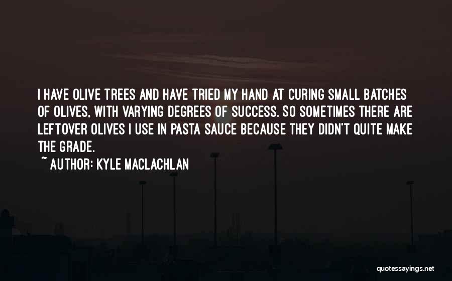 Kyle MacLachlan Quotes: I Have Olive Trees And Have Tried My Hand At Curing Small Batches Of Olives, With Varying Degrees Of Success.