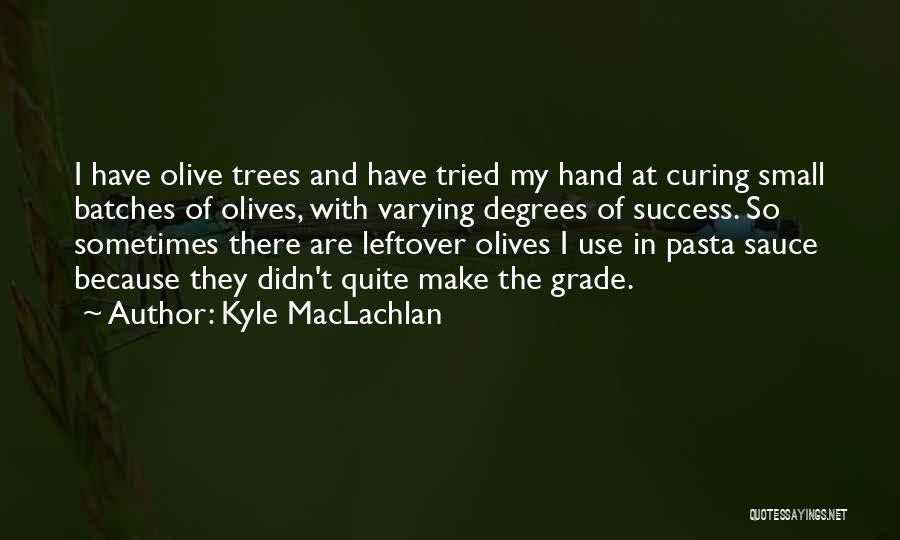 Kyle MacLachlan Quotes: I Have Olive Trees And Have Tried My Hand At Curing Small Batches Of Olives, With Varying Degrees Of Success.