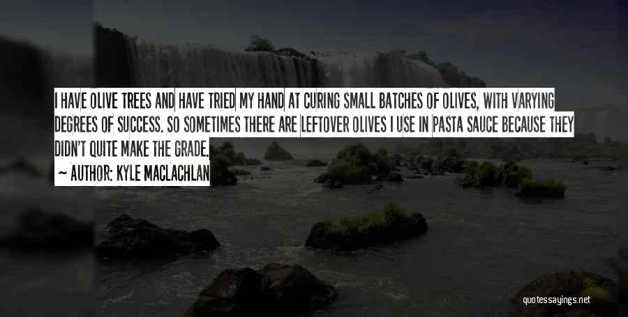 Kyle MacLachlan Quotes: I Have Olive Trees And Have Tried My Hand At Curing Small Batches Of Olives, With Varying Degrees Of Success.