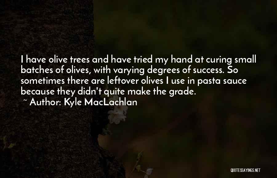 Kyle MacLachlan Quotes: I Have Olive Trees And Have Tried My Hand At Curing Small Batches Of Olives, With Varying Degrees Of Success.