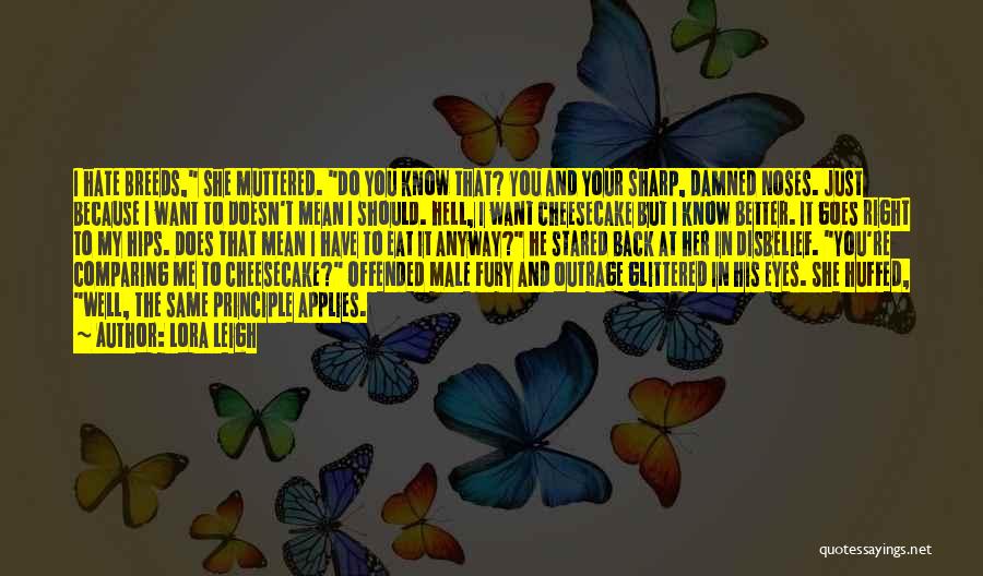 Lora Leigh Quotes: I Hate Breeds, She Muttered. Do You Know That? You And Your Sharp, Damned Noses. Just Because I Want To