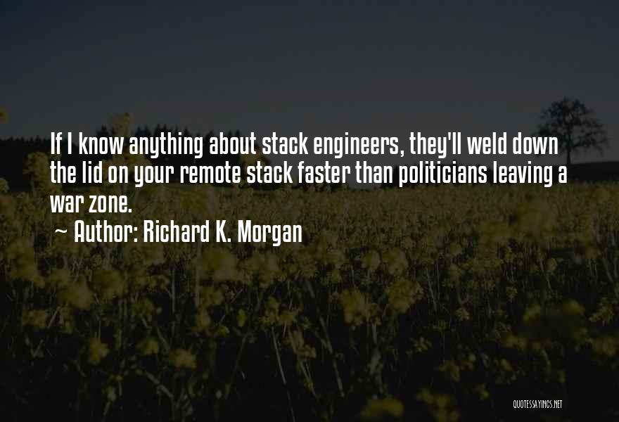 Richard K. Morgan Quotes: If I Know Anything About Stack Engineers, They'll Weld Down The Lid On Your Remote Stack Faster Than Politicians Leaving