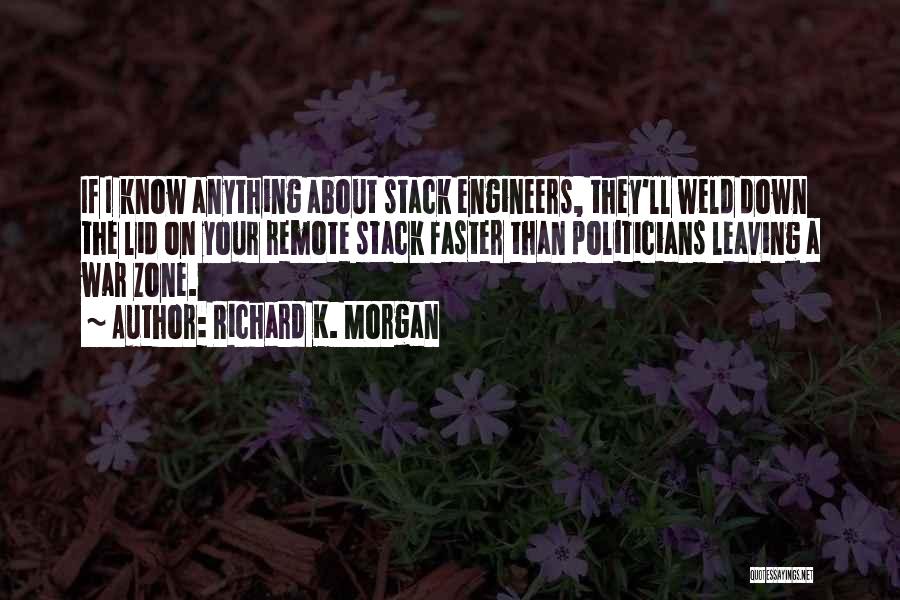 Richard K. Morgan Quotes: If I Know Anything About Stack Engineers, They'll Weld Down The Lid On Your Remote Stack Faster Than Politicians Leaving