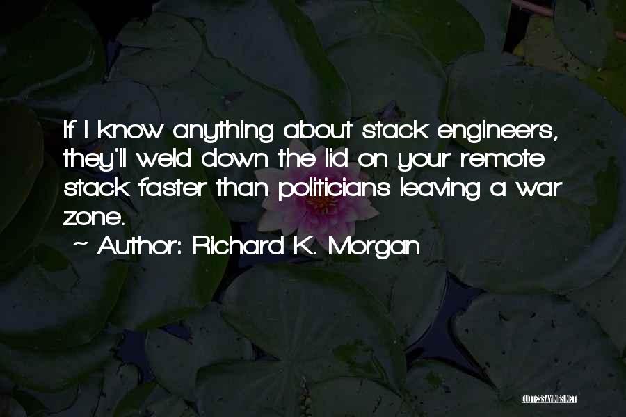 Richard K. Morgan Quotes: If I Know Anything About Stack Engineers, They'll Weld Down The Lid On Your Remote Stack Faster Than Politicians Leaving