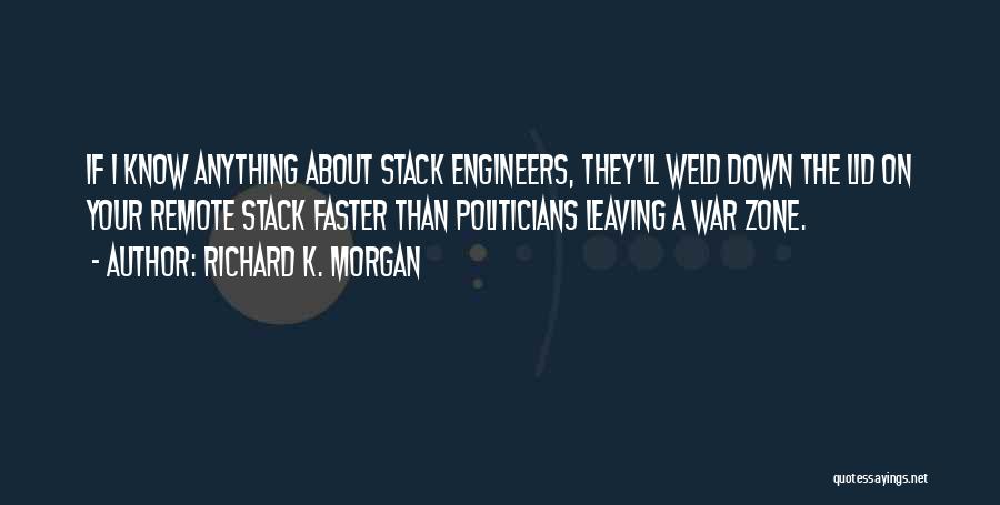 Richard K. Morgan Quotes: If I Know Anything About Stack Engineers, They'll Weld Down The Lid On Your Remote Stack Faster Than Politicians Leaving
