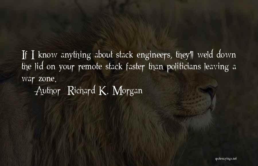 Richard K. Morgan Quotes: If I Know Anything About Stack Engineers, They'll Weld Down The Lid On Your Remote Stack Faster Than Politicians Leaving