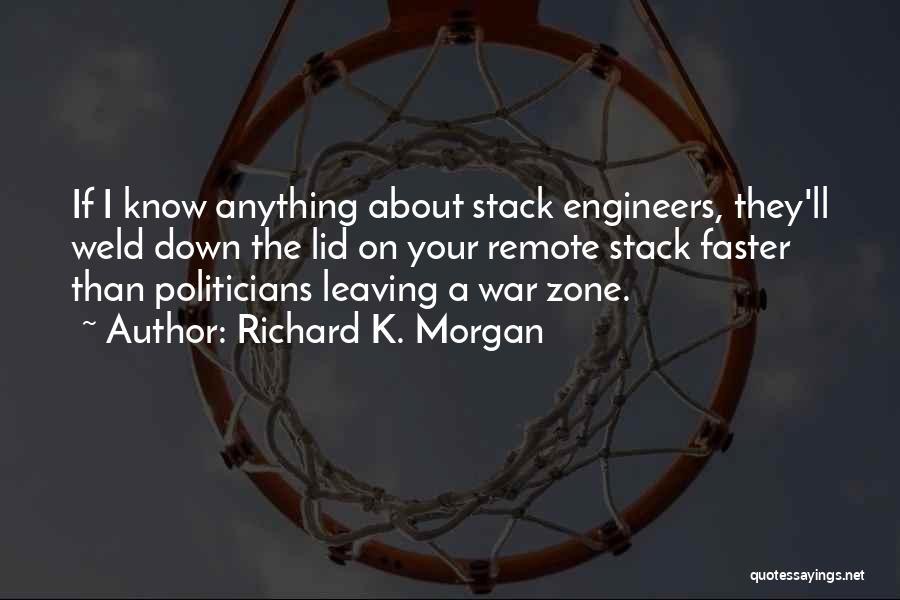 Richard K. Morgan Quotes: If I Know Anything About Stack Engineers, They'll Weld Down The Lid On Your Remote Stack Faster Than Politicians Leaving