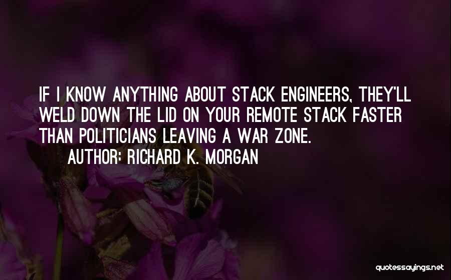 Richard K. Morgan Quotes: If I Know Anything About Stack Engineers, They'll Weld Down The Lid On Your Remote Stack Faster Than Politicians Leaving