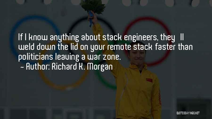 Richard K. Morgan Quotes: If I Know Anything About Stack Engineers, They'll Weld Down The Lid On Your Remote Stack Faster Than Politicians Leaving
