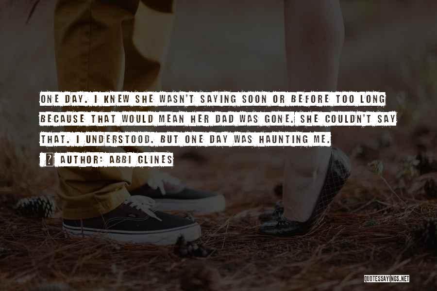 Abbi Glines Quotes: One Day. I Knew She Wasn't Saying Soon Or Before Too Long Because That Would Mean Her Dad Was Gone.
