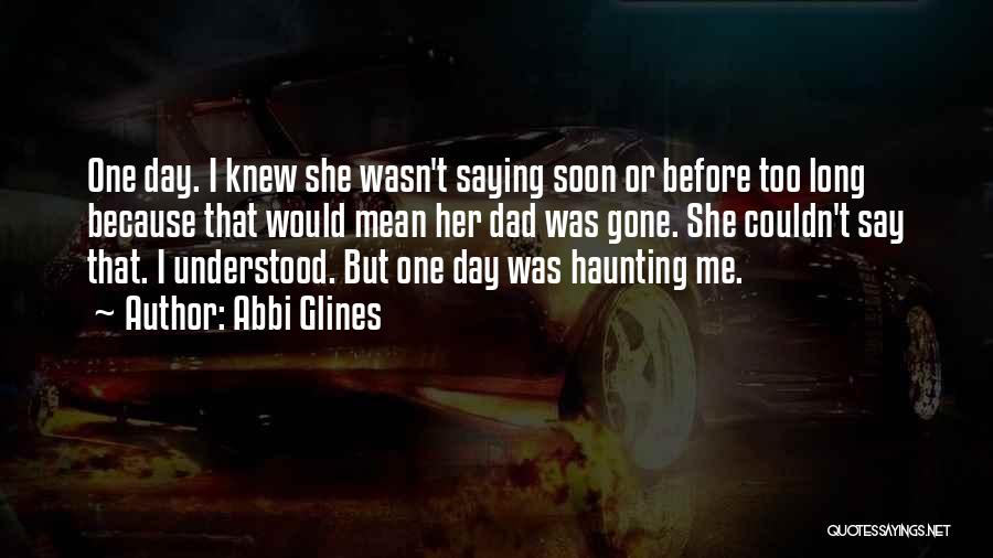 Abbi Glines Quotes: One Day. I Knew She Wasn't Saying Soon Or Before Too Long Because That Would Mean Her Dad Was Gone.