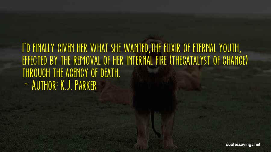 K.J. Parker Quotes: I'd Finally Given Her What She Wanted,the Elixir Of Eternal Youth, Effected By The Removal Of Her Internal Fire (thecatalyst