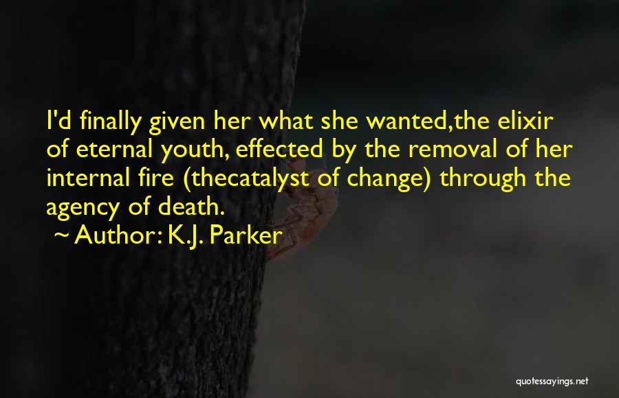 K.J. Parker Quotes: I'd Finally Given Her What She Wanted,the Elixir Of Eternal Youth, Effected By The Removal Of Her Internal Fire (thecatalyst