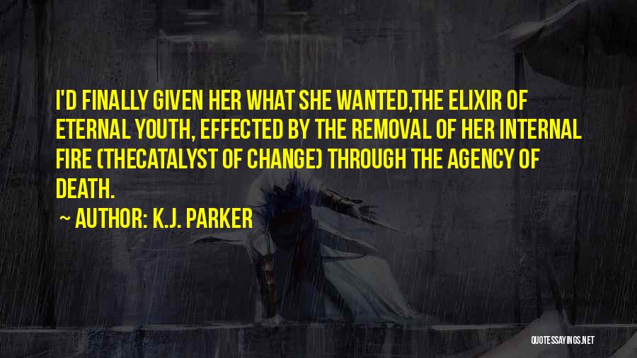 K.J. Parker Quotes: I'd Finally Given Her What She Wanted,the Elixir Of Eternal Youth, Effected By The Removal Of Her Internal Fire (thecatalyst