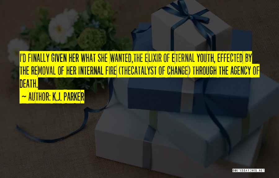 K.J. Parker Quotes: I'd Finally Given Her What She Wanted,the Elixir Of Eternal Youth, Effected By The Removal Of Her Internal Fire (thecatalyst