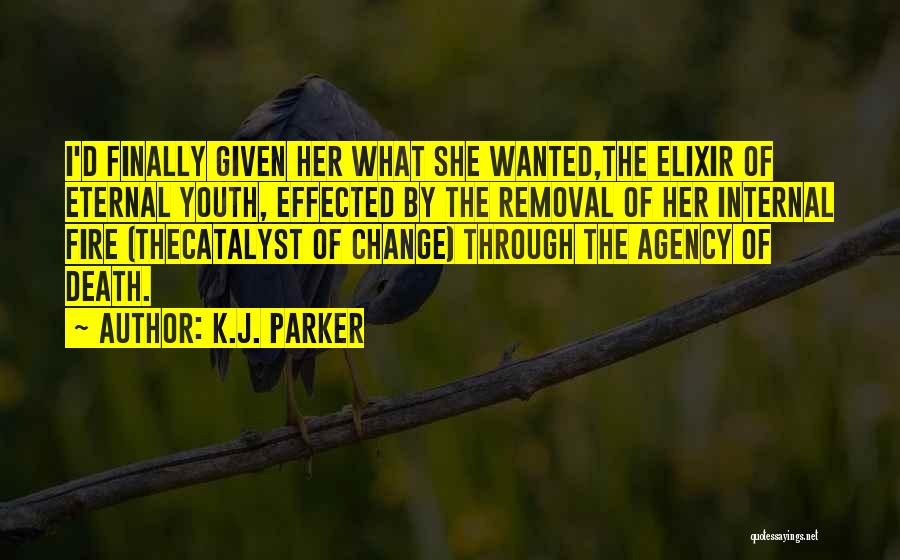 K.J. Parker Quotes: I'd Finally Given Her What She Wanted,the Elixir Of Eternal Youth, Effected By The Removal Of Her Internal Fire (thecatalyst