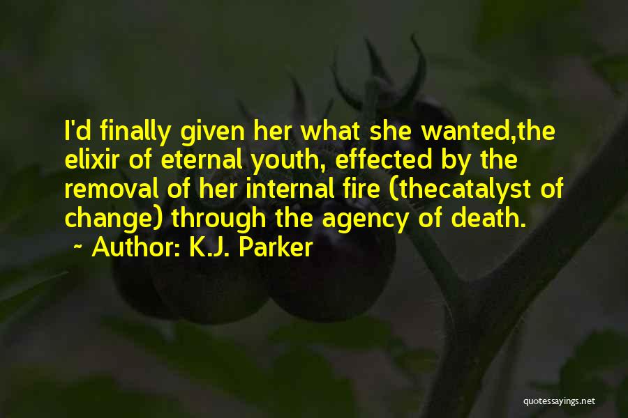 K.J. Parker Quotes: I'd Finally Given Her What She Wanted,the Elixir Of Eternal Youth, Effected By The Removal Of Her Internal Fire (thecatalyst