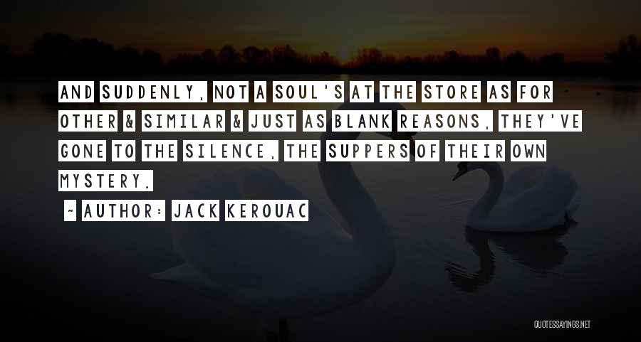 Jack Kerouac Quotes: And Suddenly, Not A Soul's At The Store As For Other & Similar & Just As Blank Reasons, They've Gone