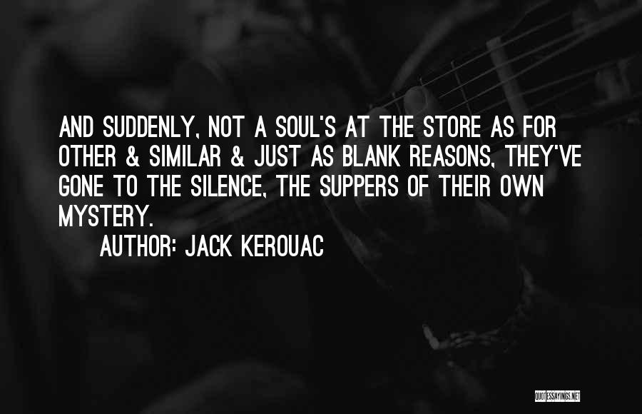 Jack Kerouac Quotes: And Suddenly, Not A Soul's At The Store As For Other & Similar & Just As Blank Reasons, They've Gone