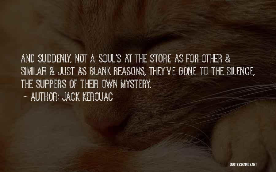Jack Kerouac Quotes: And Suddenly, Not A Soul's At The Store As For Other & Similar & Just As Blank Reasons, They've Gone