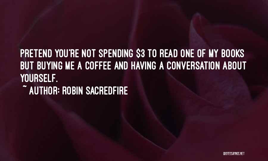 Robin Sacredfire Quotes: Pretend You're Not Spending $3 To Read One Of My Books But Buying Me A Coffee And Having A Conversation