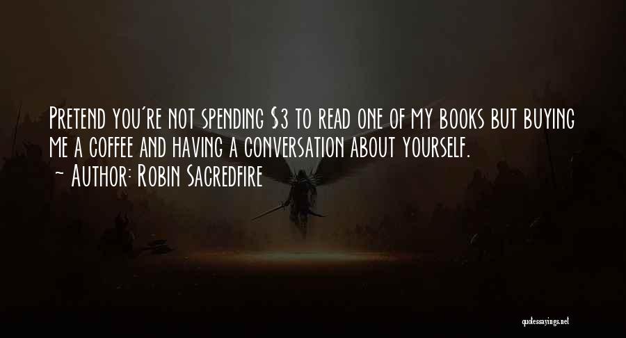 Robin Sacredfire Quotes: Pretend You're Not Spending $3 To Read One Of My Books But Buying Me A Coffee And Having A Conversation