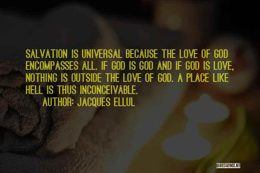 Jacques Ellul Quotes: Salvation Is Universal Because The Love Of God Encompasses All. If God Is God And If God Is Love, Nothing