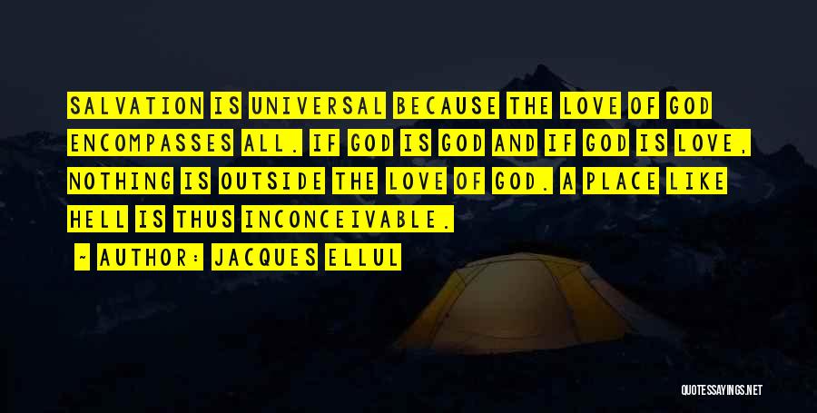 Jacques Ellul Quotes: Salvation Is Universal Because The Love Of God Encompasses All. If God Is God And If God Is Love, Nothing