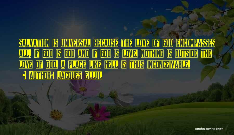 Jacques Ellul Quotes: Salvation Is Universal Because The Love Of God Encompasses All. If God Is God And If God Is Love, Nothing