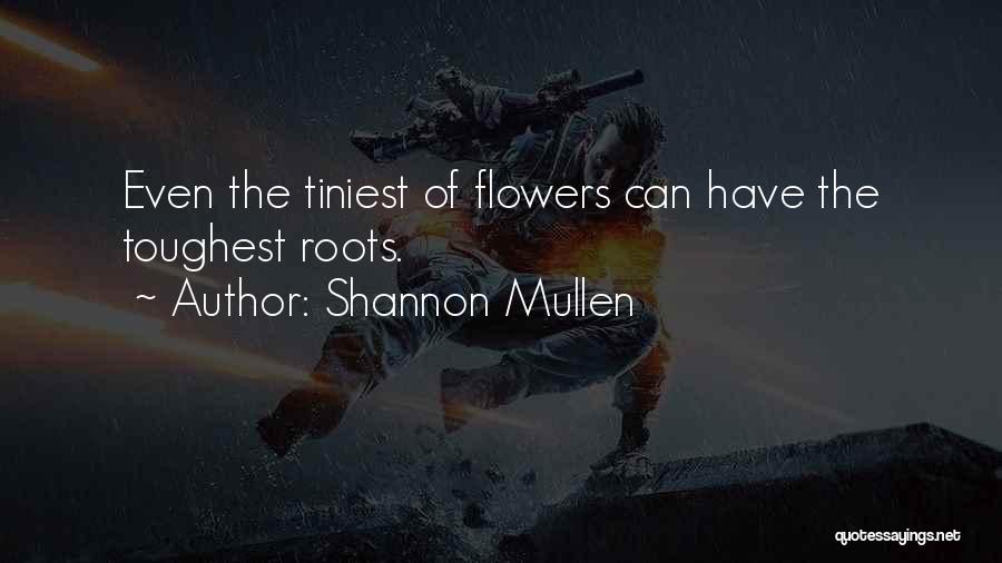 Shannon Mullen Quotes: Even The Tiniest Of Flowers Can Have The Toughest Roots.