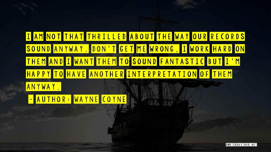 Wayne Coyne Quotes: I Am Not That Thrilled About The Way Our Records Sound Anyway. Don't Get Me Wrong, I Work Hard On