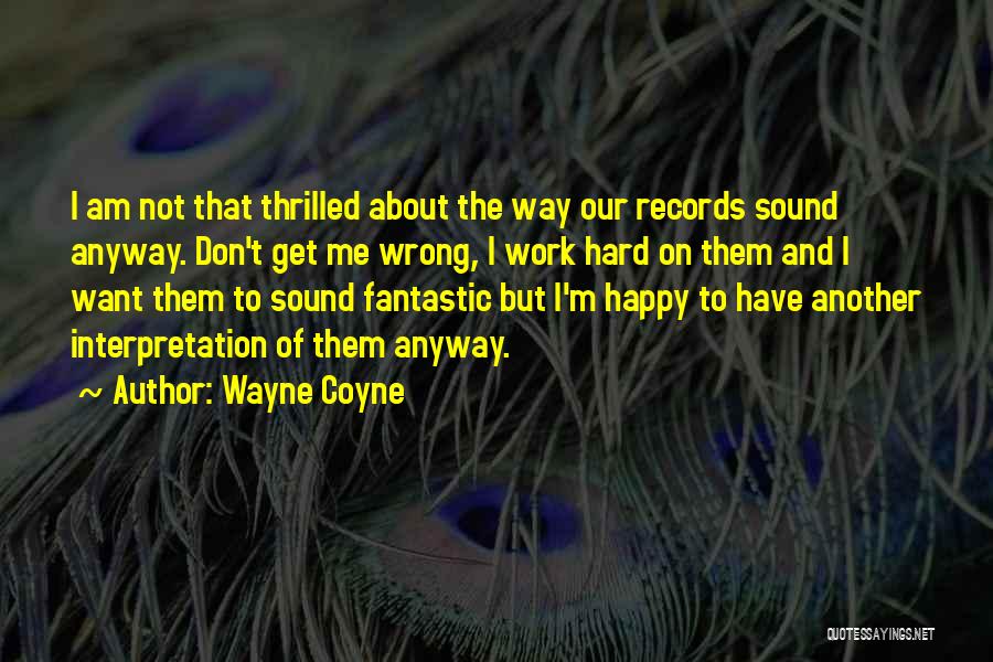 Wayne Coyne Quotes: I Am Not That Thrilled About The Way Our Records Sound Anyway. Don't Get Me Wrong, I Work Hard On