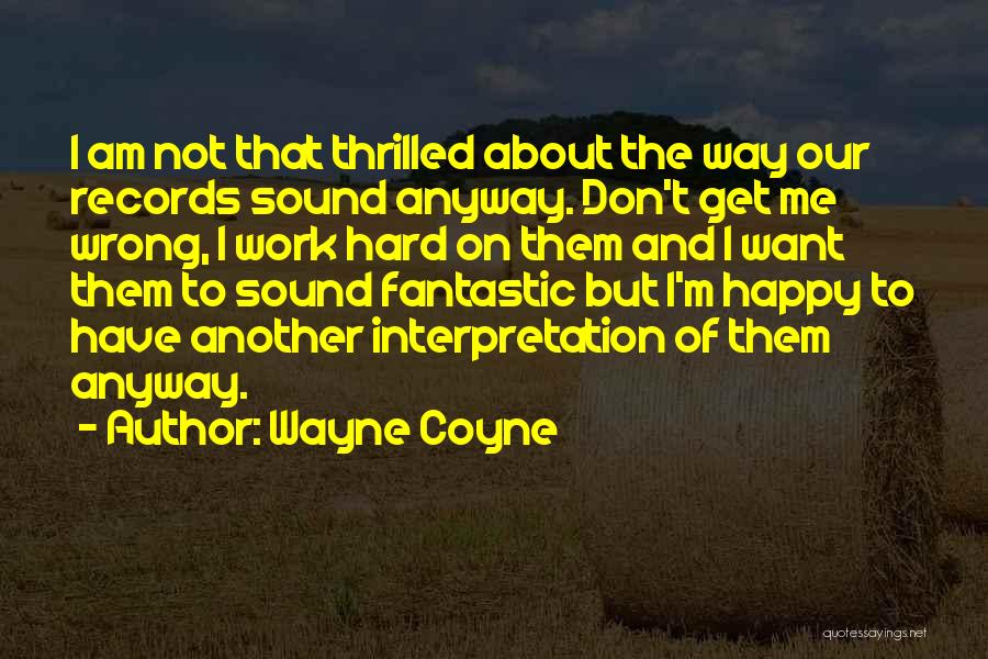 Wayne Coyne Quotes: I Am Not That Thrilled About The Way Our Records Sound Anyway. Don't Get Me Wrong, I Work Hard On