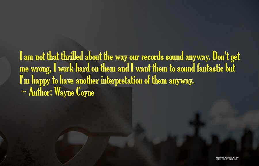 Wayne Coyne Quotes: I Am Not That Thrilled About The Way Our Records Sound Anyway. Don't Get Me Wrong, I Work Hard On